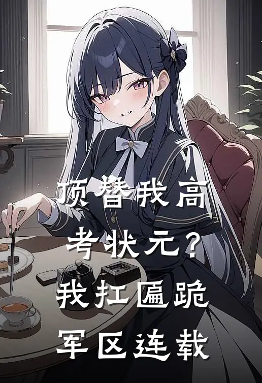 顶替我高考状元？我扛匾跪军区连载