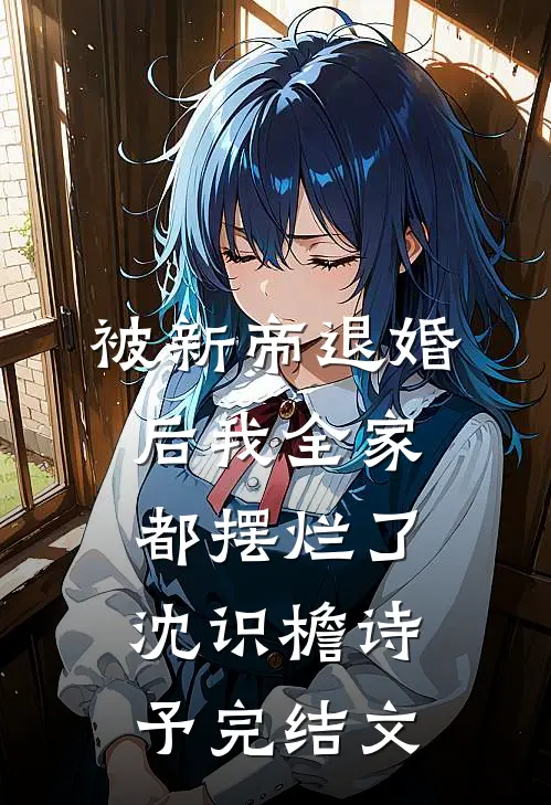 被新帝退婚后我全家都摆烂了沈识檐诗予完结文
