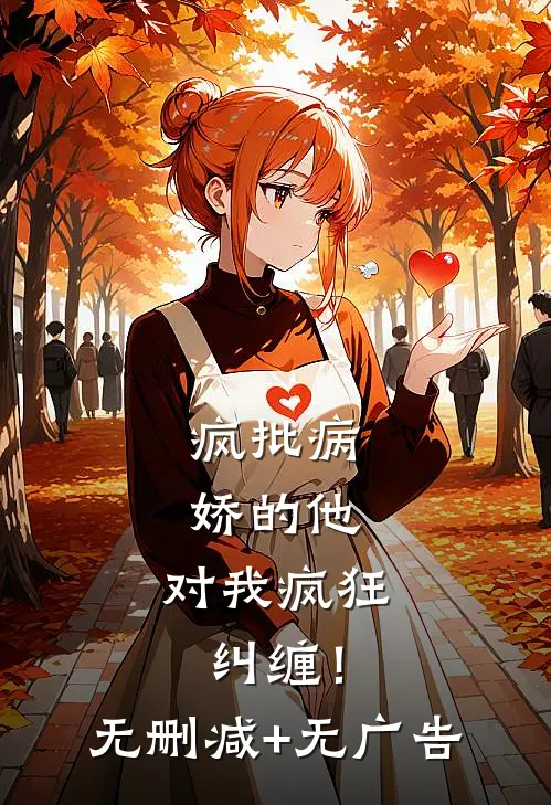 疯批病娇的他，对我疯狂纠缠！无删减+无广告