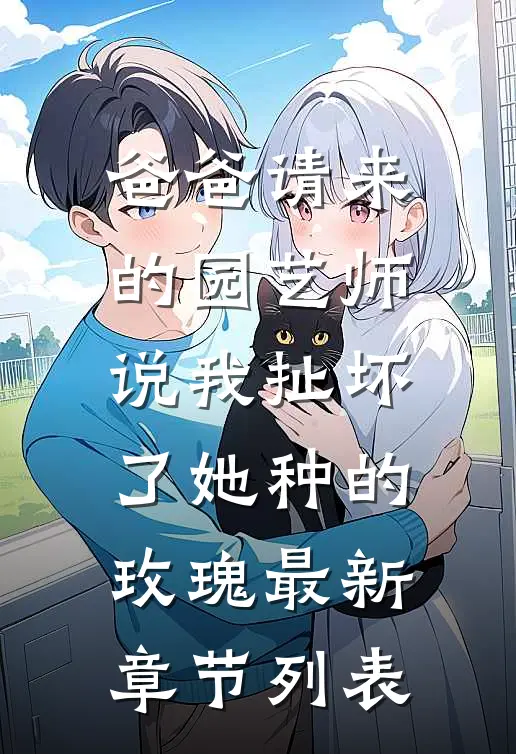 爸爸请来的园艺师说我扯坏了她种的玫瑰最新章节列表