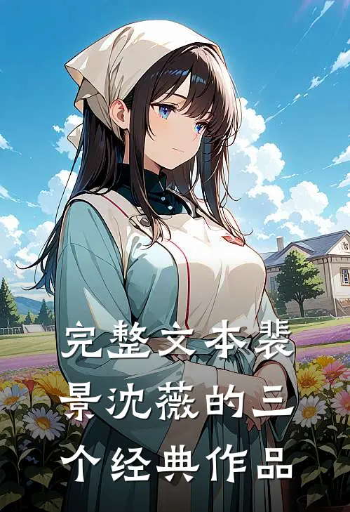 完整文本裴景沈薇的三个经典作品