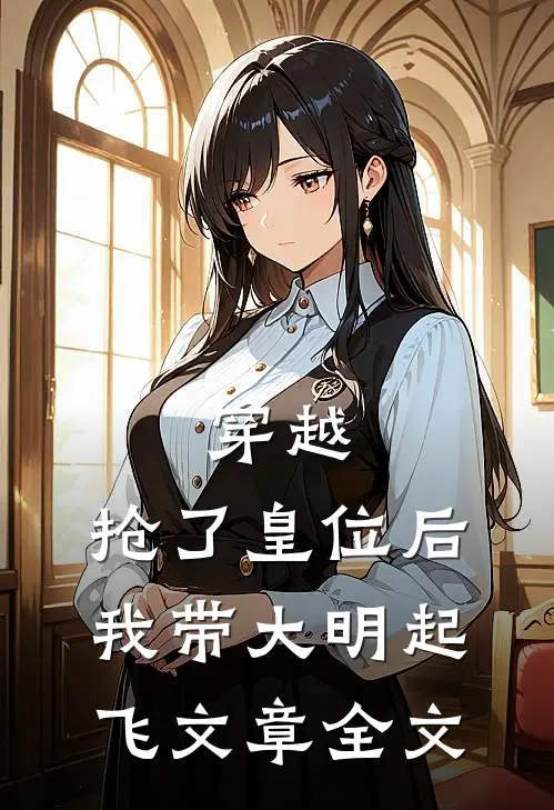 穿越：抢了皇位后，我带大明起飞文章全文
