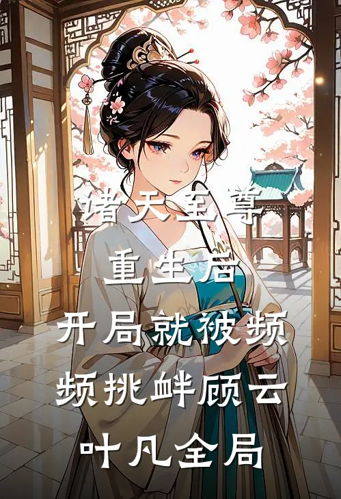 诸天至尊重生后，开局就被频频挑衅顾云叶凡全局