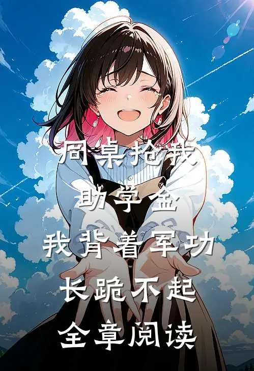 同桌抢我助学金，我背着军功长跪不起全章阅读
