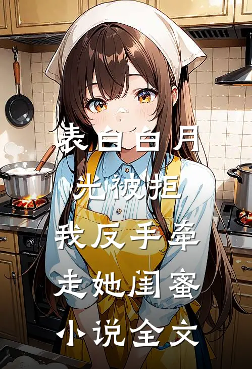 表白白月光被拒，我反手牵走她闺蜜小说全文