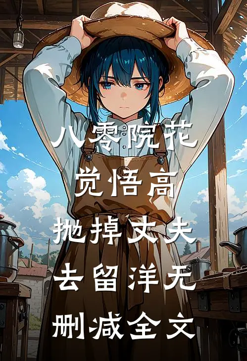 八零院花觉悟高，抛掉丈夫去留洋无删减全文