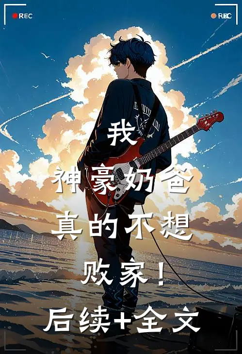 我，神豪奶爸，真的不想败家！后续+全文
