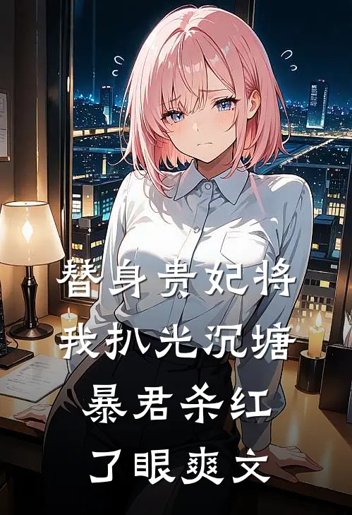 替身贵妃将我扒光沉塘，暴君杀红了眼爽文
