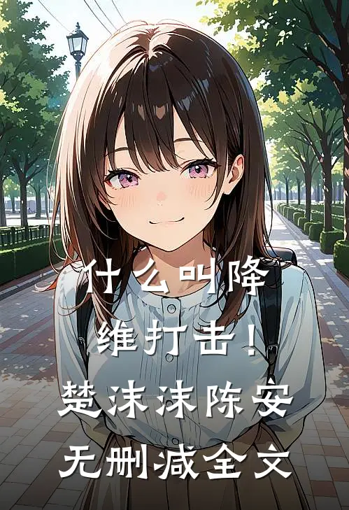 什么叫降维打击！楚沫沫陈安无删减全文