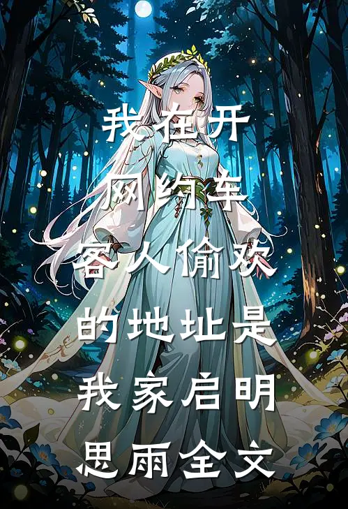 我在开网约车，客人偷欢的地址是我家启明思雨全文