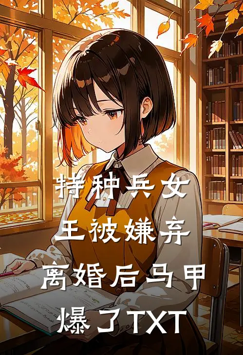 特种兵女王被嫌弃，离婚后马甲爆了TXT