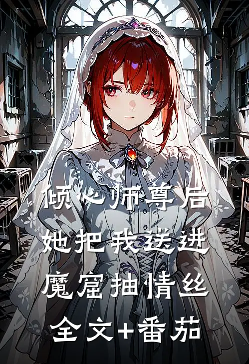 倾心师尊后，她把我送进魔窟抽情丝全文+番茄