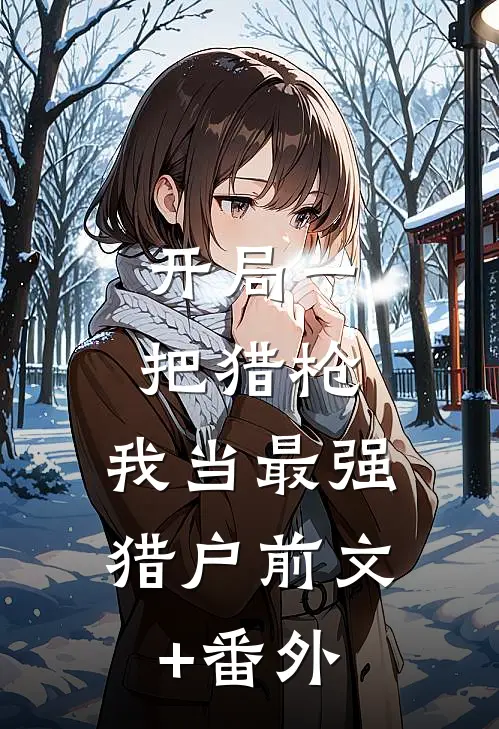开局一把猎枪，我当最强猎户前文+番外