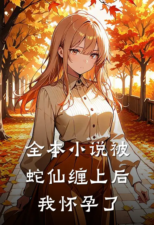 全本小说被蛇仙缠上后，我怀孕了