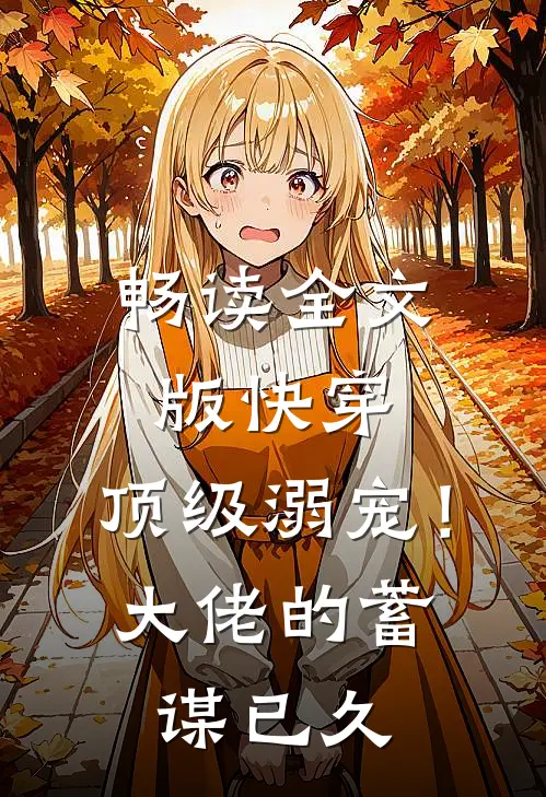 畅读全文版快穿：顶级溺宠！大佬的蓄谋已久