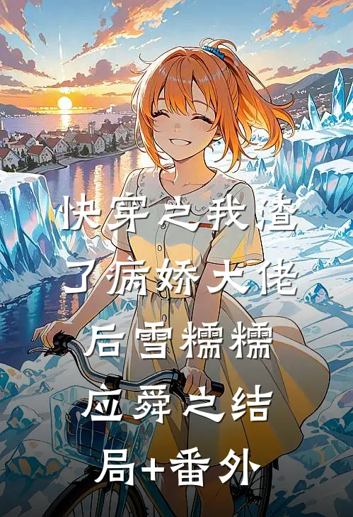 快穿之我渣了病娇大佬后雪糯糯应舜之结局+番外