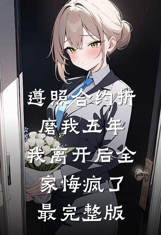 遵照合约折磨我五年，我离开后全家悔疯了最完整版