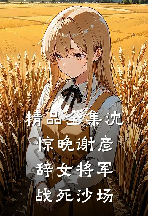 精品全集沈惊晚谢彦辞女将军战死沙场