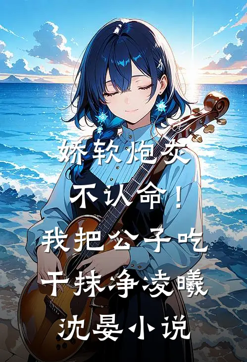娇软炮灰不认命！我把公子吃干抹净凌曦沈晏小说
