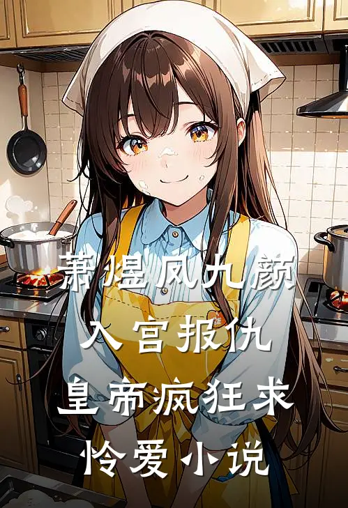 萧煜凤九颜入宫报仇，皇帝疯狂求怜爱小说