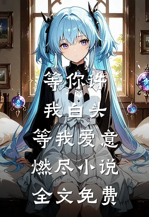 等你许我白头,等我爱意燃尽全文免费