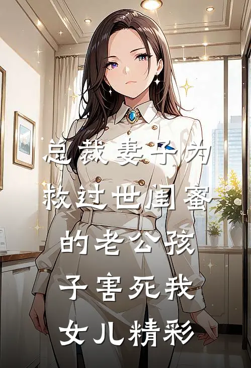 总裁妻子为救过世闺蜜的老公孩子害死我女儿精彩