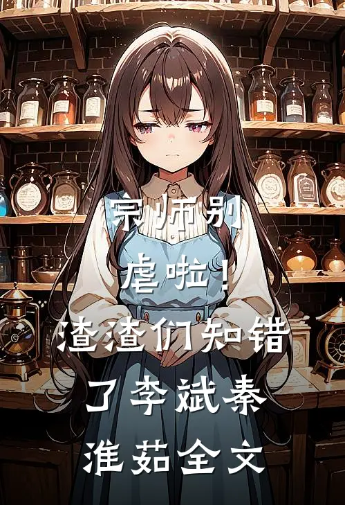宗师别虐啦！渣渣们知错了李斌秦淮茹全文