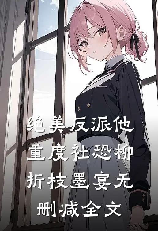 绝美反派他重度社恐柳折枝墨宴无删减全文