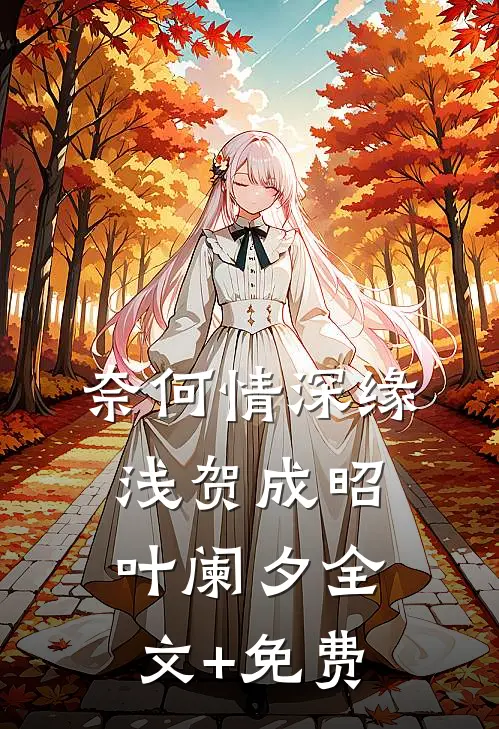 奈何情深缘浅贺成昭叶阑夕全文+免费