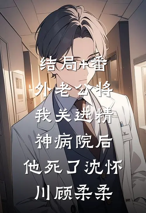 结局+番外老公将我关进精神病院后，他死了沈怀川顾柔柔