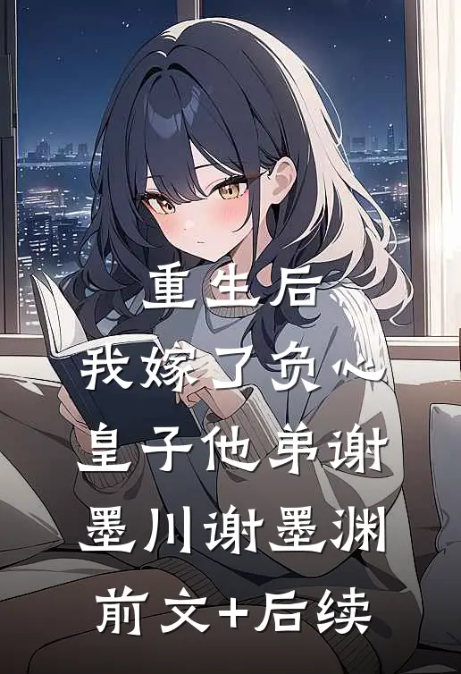 重生后，我嫁了负心皇子他弟谢墨川谢墨渊前文+后续