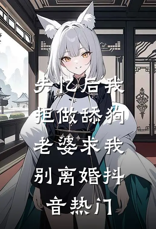 失忆后我拒做舔狗，老婆求我别离婚抖音热门