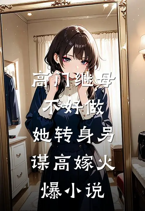 高门继母不好做，她转身另谋高嫁火爆小说