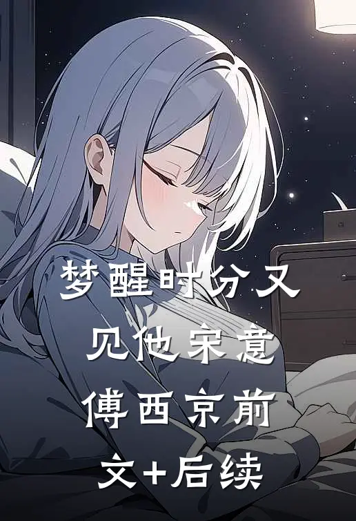 梦醒时分又见他宋意傅西京前文+后续