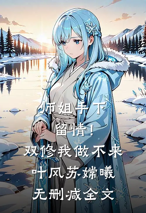 师姐手下留情！双修我做不来叶风苏嫦曦无删减全文