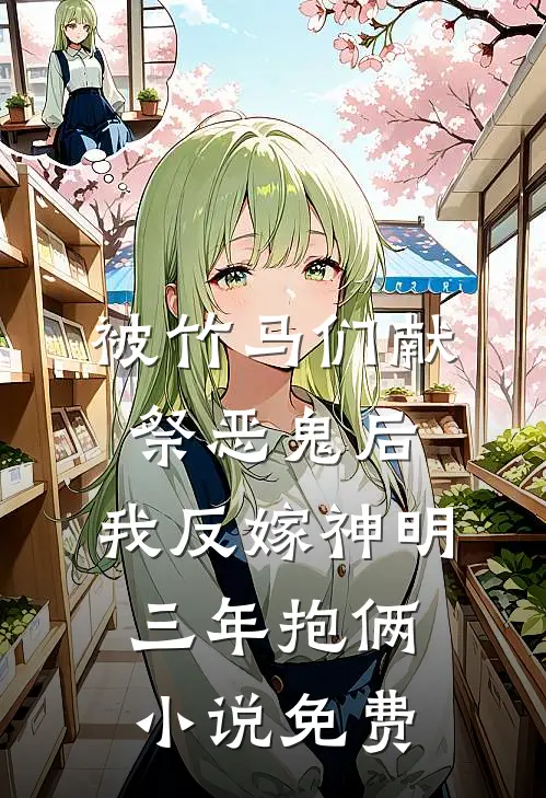 被竹马们献祭恶鬼后，我反嫁神明三年抱俩小说免费