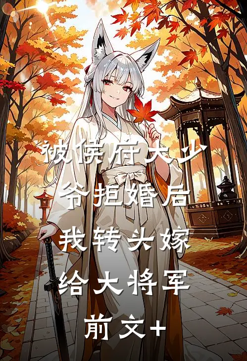 被侯府大少爷拒婚后，我转头嫁给大将军前文+