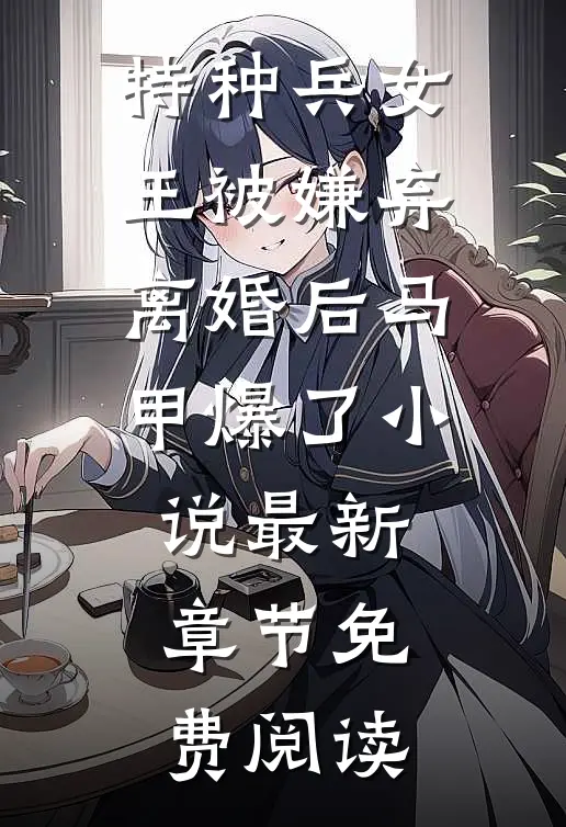 特种兵女王被嫌弃，离婚后马甲爆了小说最新章节免费阅读