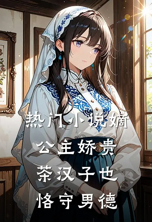 热门小说嫡公主娇贵，茶汉子也恪守男德