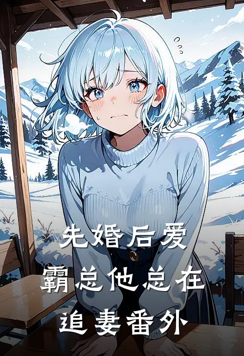 先婚后爱：霸总他总在追妻番外