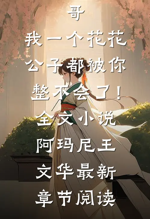 哥，我一个花花公子都被你整不会了！全文小说阿玛尼王文华最新章节阅读