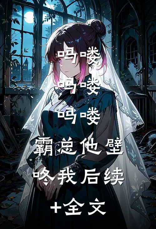 吗喽，吗喽，吗喽：霸总他壁咚我后续+全文