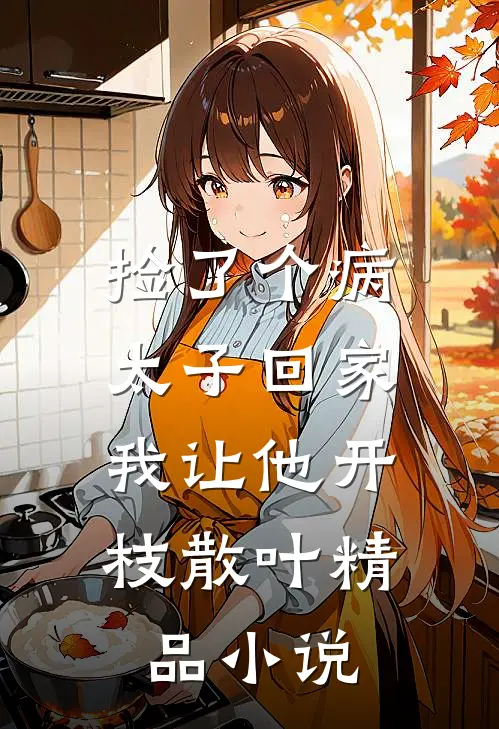 捡了个病太子回家，我让他开枝散叶精品小说