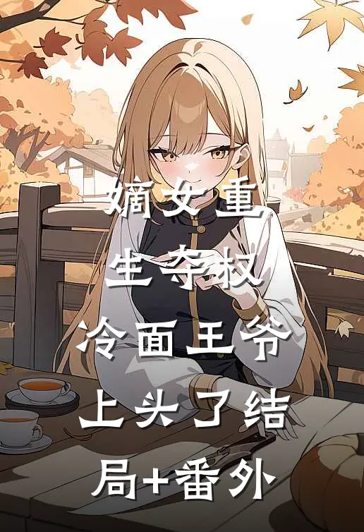 嫡女重生夺权，冷面王爷上头了结局+番外