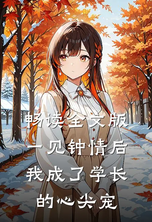 畅读全文版一见钟情后，我成了学长的心尖宠
