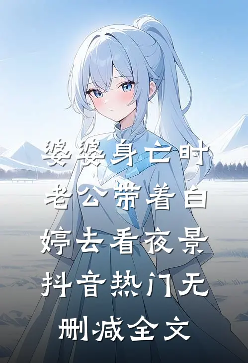 婆婆身亡时，老公带着白婷去看夜景抖音热门无删减全文
