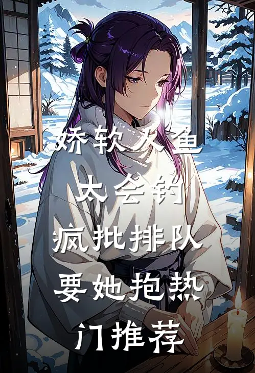 娇软人鱼太会钓，疯批排队要她抱热门推荐