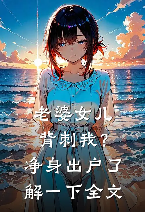 老婆女儿背刺我？净身出户了解一下全文