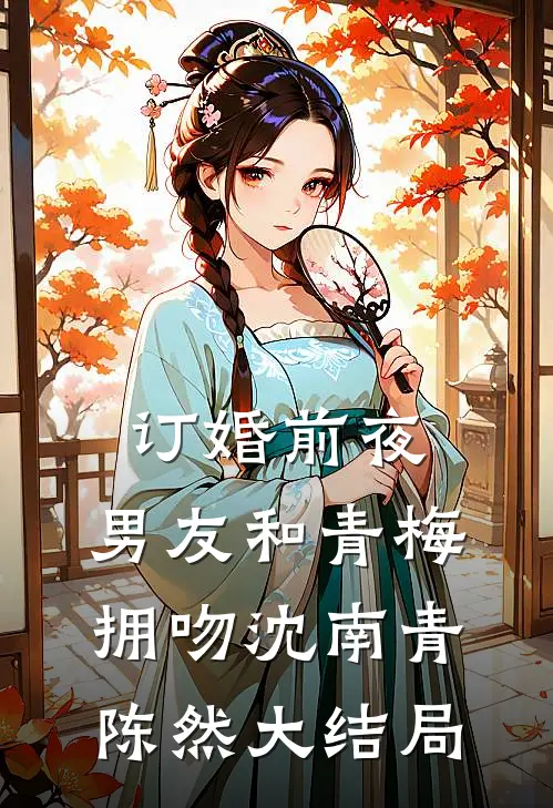 订婚前夜，男友和青梅拥吻沈南青陈然大结局