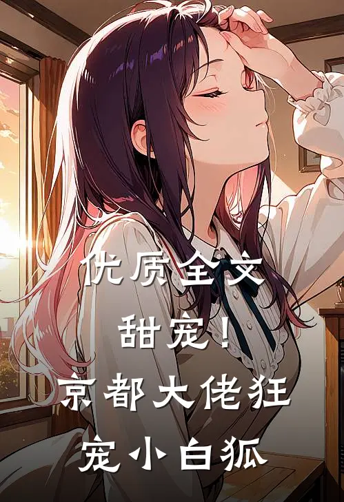优质全文甜宠！京都大佬狂宠小白狐